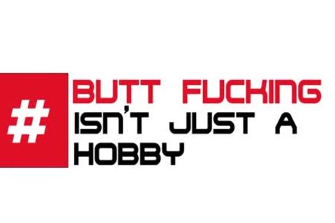 butthole banging Isn't Just A Hobby